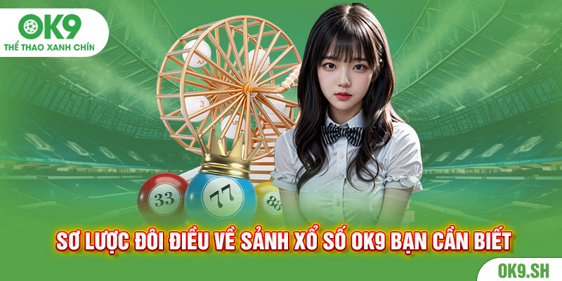 Sơ lược đôi điều về sảnh xổ số ok9 bạn cần biết